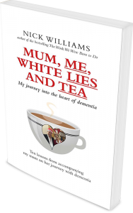 Everything has a gift. Mum, Me, White Lies and Tea: Ten lessons from my journey into the heart of dementia.